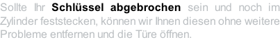 Sollte Ihr Schlüssel abgebrochen sein und noch im Zylinder feststecken, können wir Ihnen diesen ohne weitere Probleme entfernen und die Türe öffnen.